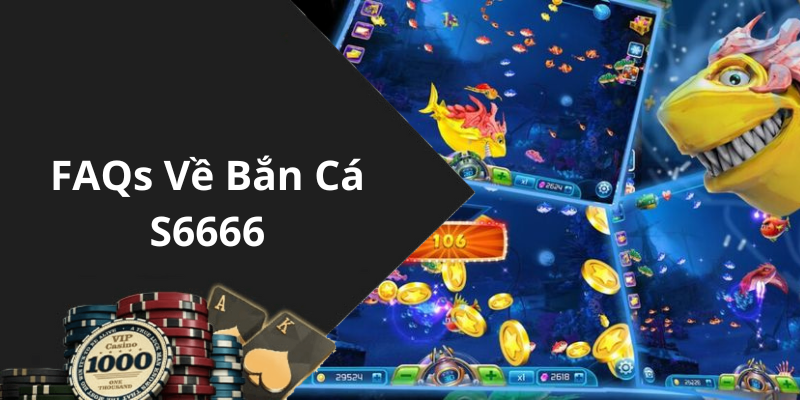 FAQs Về Bắn Cá S6666