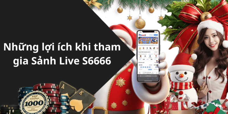 Những lợi ích khi tham gia Sảnh Live S6666