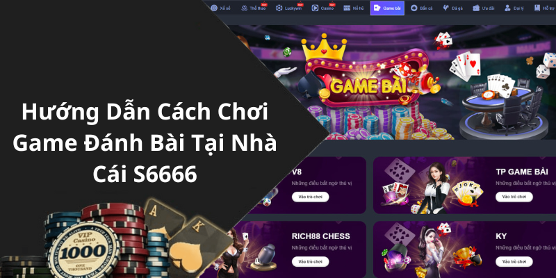 Hướng Dẫn Cách Chơi Game Đánh Bài Tại Nhà Cái S6666