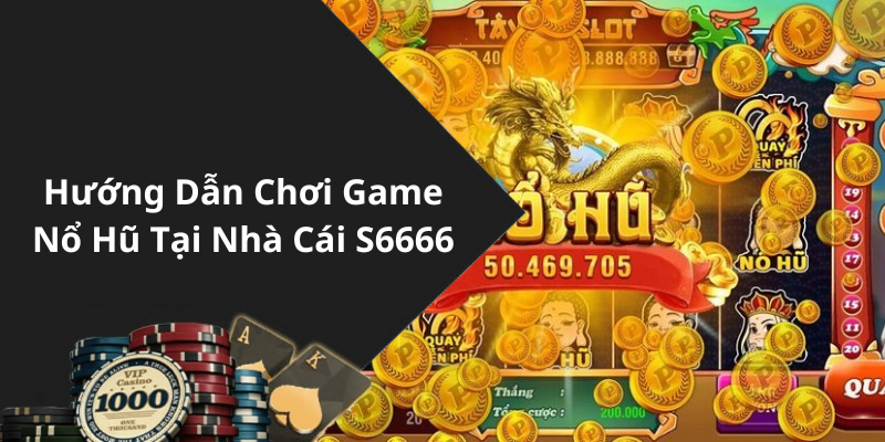 Hướng Dẫn Chơi Game Nổ Hũ Tại Nhà Cái S6666