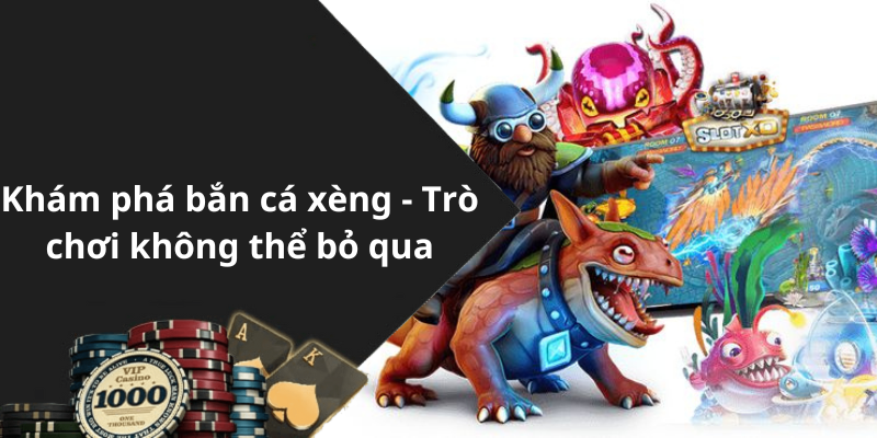 Khám phá bắn cá xèng - Trò chơi không thể bỏ qua