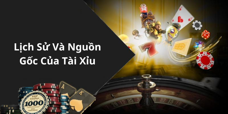 Lịch Sử Và Nguồn Gốc Của Tài Xỉu
