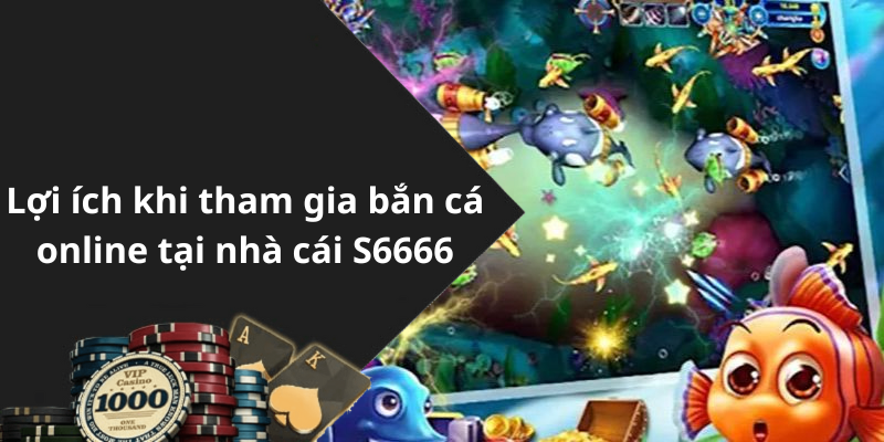 Lợi ích khi tham gia bắn cá online tại nhà cái S6666