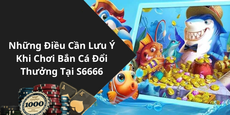 Những Điều Cần Lưu Ý Khi Chơi Bắn Cá Đổi Thưởng Tại S6666