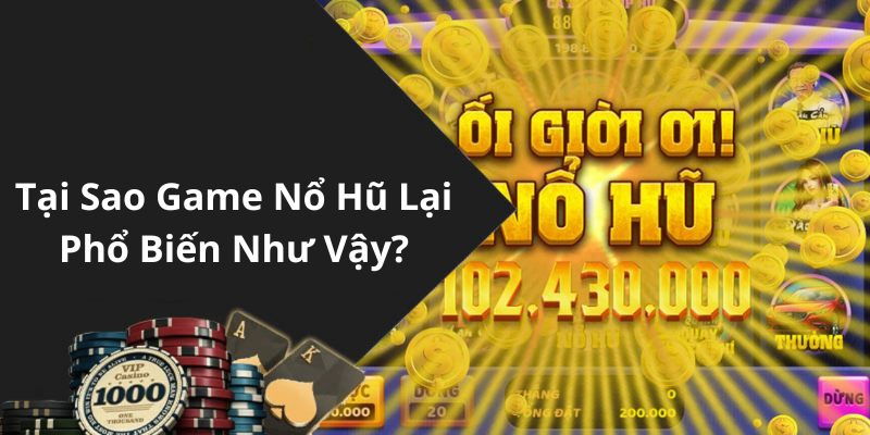 Tại Sao Game Nổ Hũ Lại Phổ Biến Như Vậy