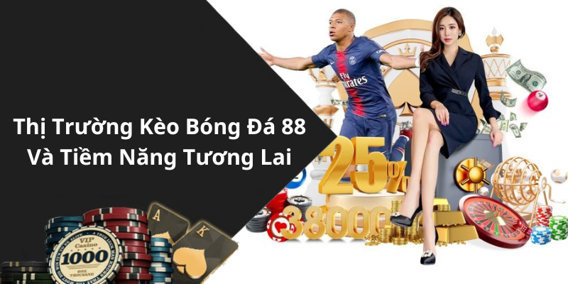 Thị Trường Kèo Bóng Đá 88 Và Tiềm Năng Tương Lai