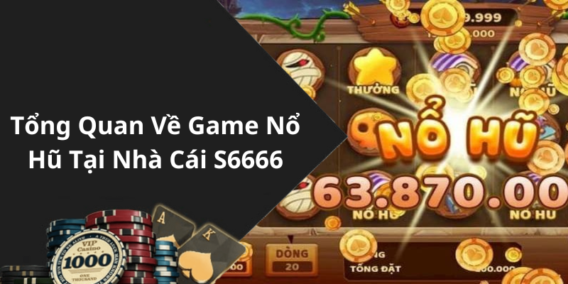 Tổng Quan Về Game Nổ Hũ Tại Nhà Cái S6666