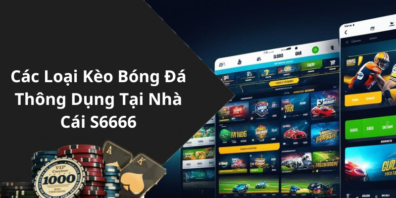 Các Loại Kèo Bóng Đá Thông Dụng Tại Nhà Cái S6666