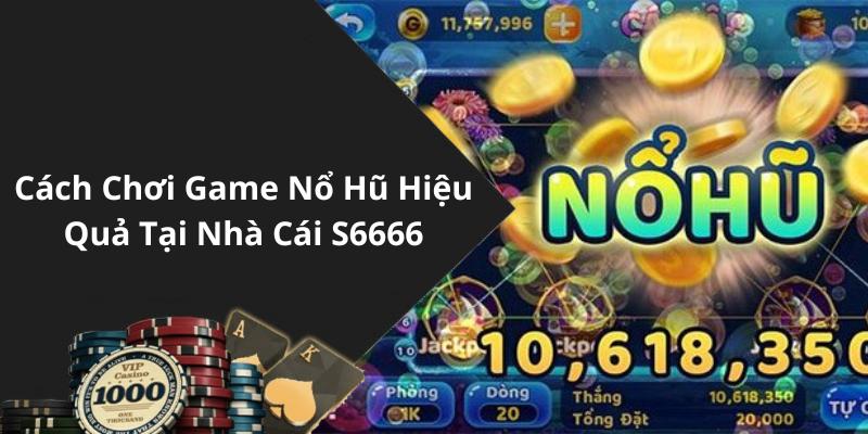 Cách Chơi Game Nổ Hũ Hiệu Quả Tại Nhà Cái S6666