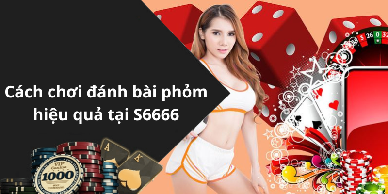 Cách chơi đánh bài phỏm hiệu quả tại S6666