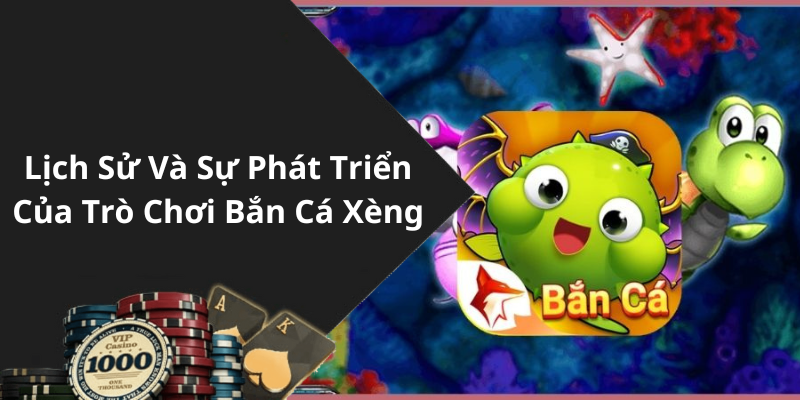 Lịch Sử Và Sự Phát Triển Của Trò Chơi Bắn Cá Xèng