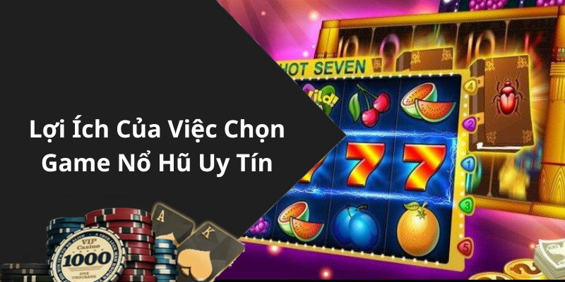 Lợi Ích Của Việc Chọn Game Nổ Hũ Uy Tín