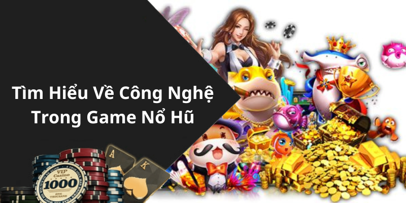 Tìm Hiểu Về Công Nghệ Trong Game Nổ Hũ