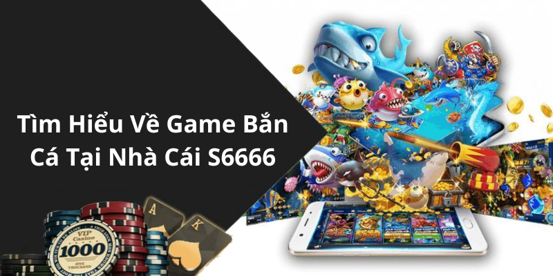 Tìm Hiểu Về Game Bắn Cá Tại Nhà Cái S6666