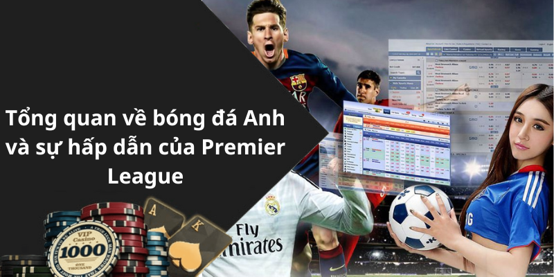 Tổng quan về bóng đá Anh và sự hấp dẫn của Premier League