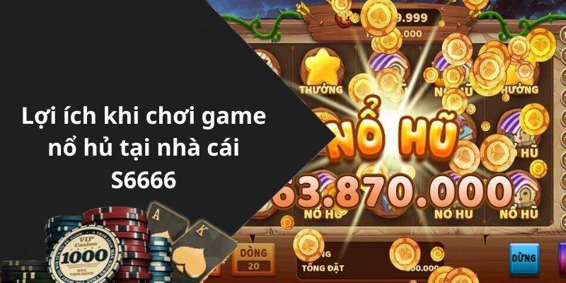 Lợi ích khi chơi game nổ hủ tại nhà cái S6666