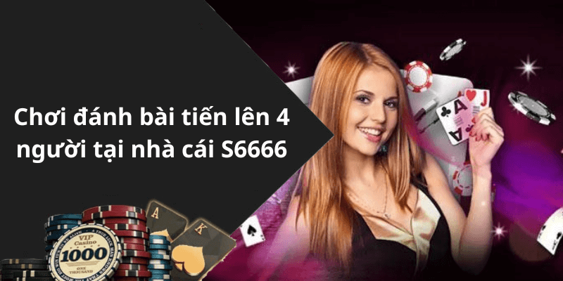 Chơi đánh bài tiến lên 4 người tại nhà cái S6666