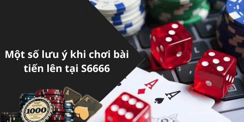 Một số lưu ý khi chơi bài tiến lên tại S6666