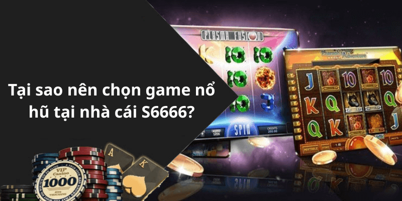 Tại sao nên chọn game nổ hũ tại nhà cái S6666