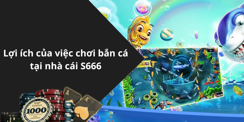 Lợi ích của việc chơi bắn cá tại nhà cái S666