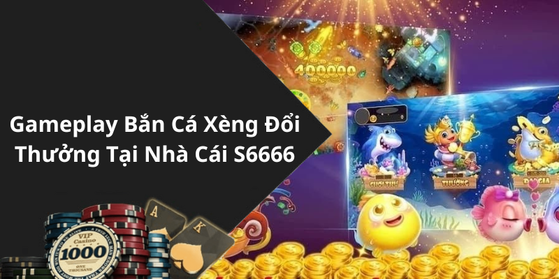 Gameplay Bắn Cá Xèng Đổi Thưởng Tại Nhà Cái S6666