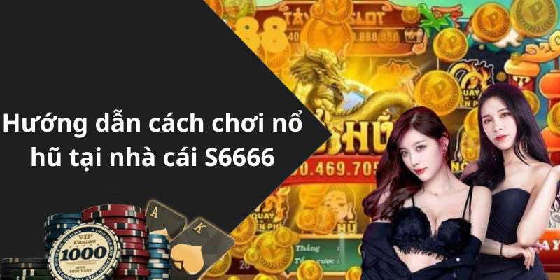 Hướng dẫn cách chơi nổ hũ tại nhà cái S6666