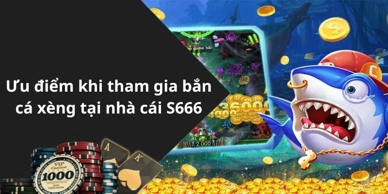 Ưu điểm khi tham gia bắn cá xèng tại nhà cái S666