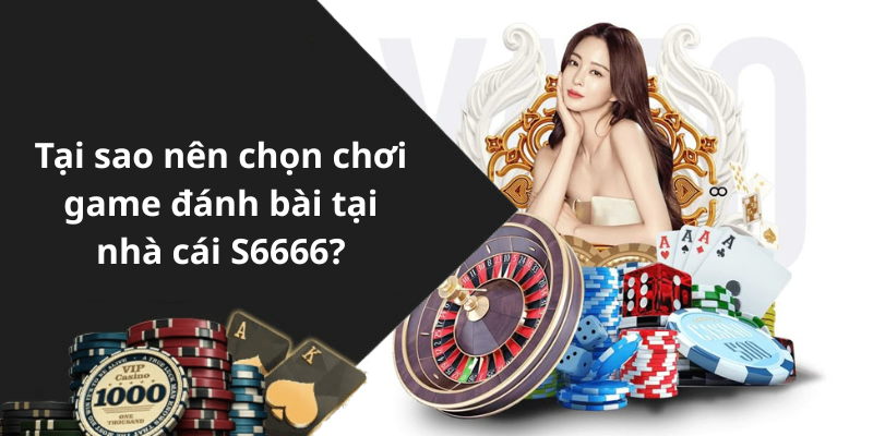 Tại sao nên chọn chơi game đánh bài tại nhà cái S6666